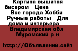 Картина вышитая бисером › Цена ­ 30 000 - Все города Хобби. Ручные работы » Для дома и интерьера   . Владимирская обл.,Муромский р-н